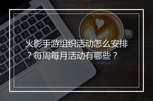 火影手游组织活动怎么安排?每周每月活动有哪些?