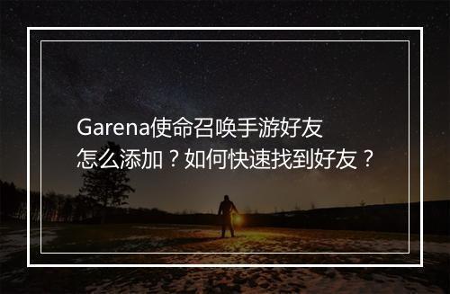 Garena使命召唤手游好友怎么添加？如何快速找到好友？