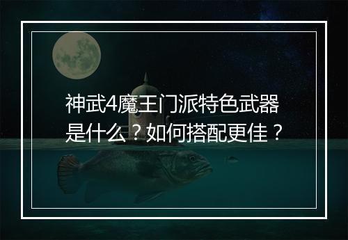 神武4魔王门派特色武器是什么？如何搭配更佳？