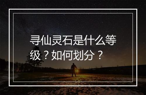 寻仙灵石是什么等级?如何划分?