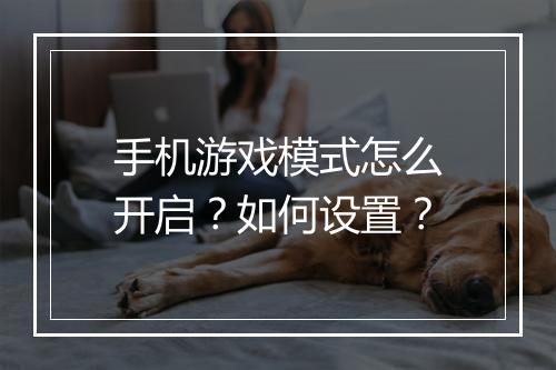 手机游戏模式怎么开启?如何设置?