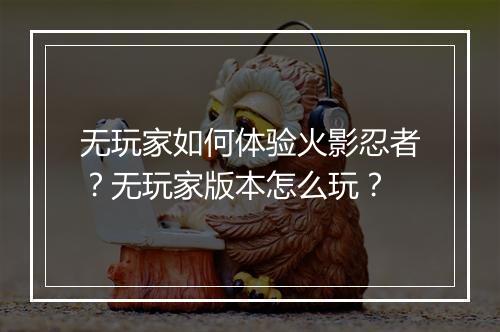 无玩家如何体验火影忍者?无玩家版本怎么玩?