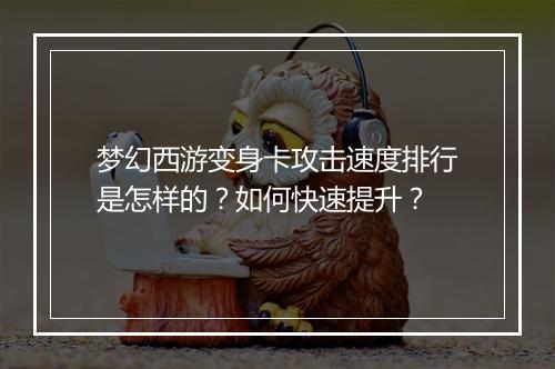 梦幻西游变身卡攻击速度排行是怎样的?如何快速提升?