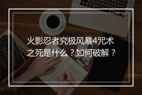 火影忍者究极风暴4咒术之死是什么？如何破解？