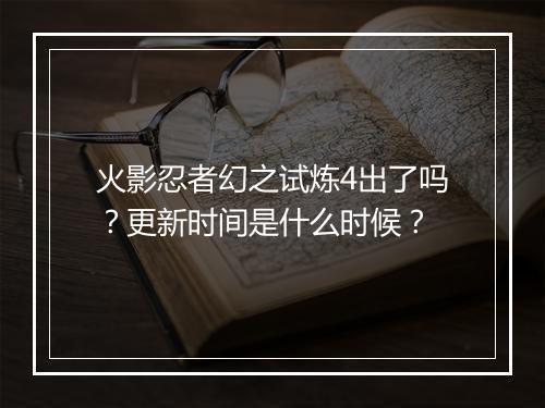 火影忍者幻之试炼4出了吗?更新时间是什么时候?