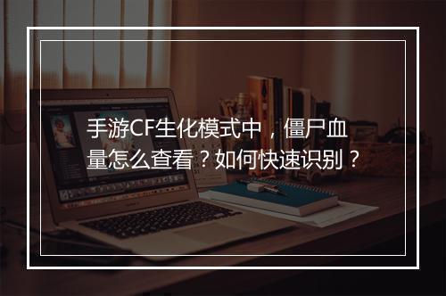 手游CF生化模式中,僵尸血量怎么查看?如何快速识别?