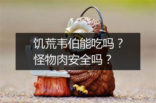 饥荒韦伯能吃吗？怪物肉安全吗？