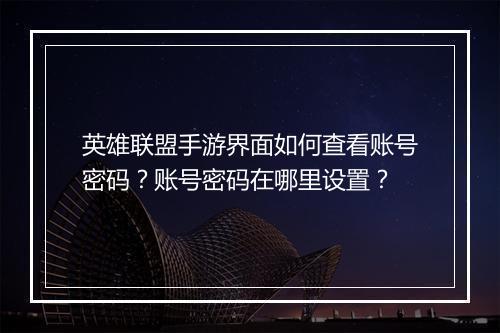 英雄联盟手游界面如何查看账号密码?账号密码在哪里设置?