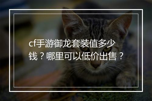 cf手游御龙套装值多少钱?哪里可以低价出售?