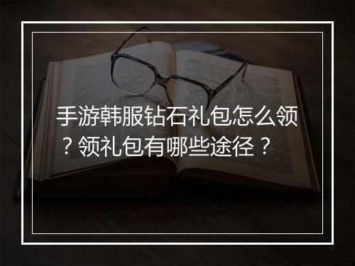 手游韩服钻石礼包怎么领?领礼包有哪些途径?
