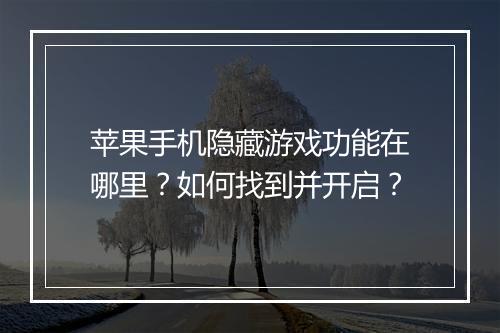 苹果手机隐藏游戏功能在哪里？如何找到并开启？
