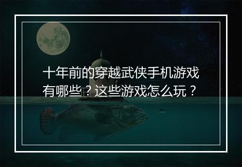 十年前的穿越武侠手机游戏有哪些?这些游戏怎么玩?