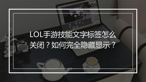 LOL手游技能文字标签怎么关闭?如何完全隐藏显示?
