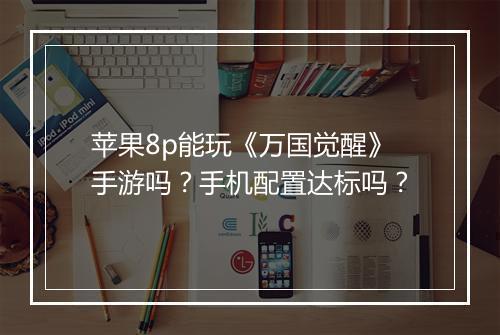 苹果8p能玩《万国觉醒》手游吗?手机配置达标吗?