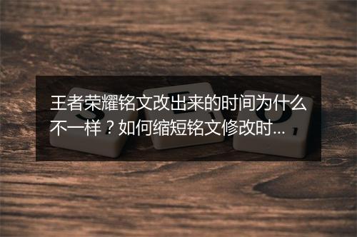 王者荣耀铭文改出来的时间为什么不一样？如何缩短铭文修改时间？