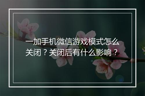 一加手机微信游戏模式怎么关闭?关闭后有什么影响?