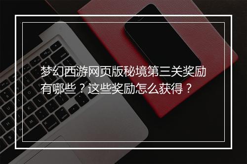 梦幻西游网页版秘境第三关奖励有哪些?这些奖励怎么获得?