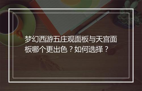 梦幻西游五庄观面板与天宫面板哪个更出色?如何选择?