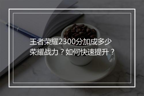 王者荣耀2300分加成多少荣耀战力?如何快速提升?