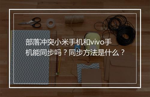 部落冲突小米手机和vivo手机能同步吗?同步方法是什么?