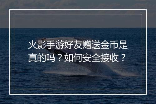 火影手游好友赠送金币是真的吗?如何安全接收?