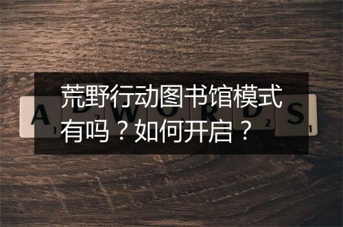 荒野行动图书馆模式有吗？如何开启？