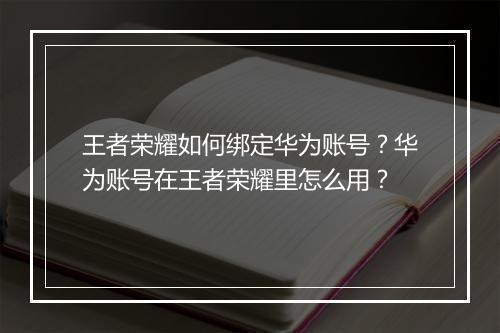 王者荣耀如何绑定华为账号?华为账号在王者荣耀里怎么用?