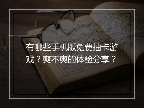 有哪些手机版免费抽卡游戏?爽不爽的体验分享?