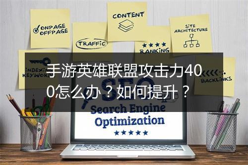 手游英雄联盟攻击力400怎么办?如何提升?