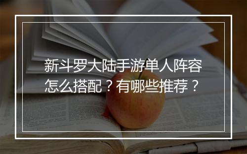 新斗罗大陆手游单人阵容怎么搭配?有哪些推荐?
