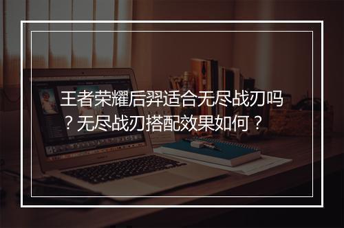 王者荣耀后羿适合无尽战刃吗?无尽战刃搭配效果如何?