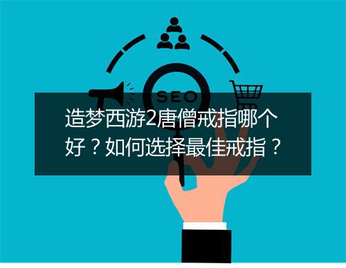 造梦西游2唐僧戒指哪个好？如何选择最佳戒指？