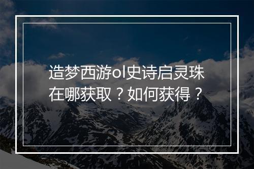 造梦西游ol史诗启灵珠在哪获取?如何获得?