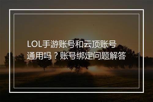 LOL手游账号和云顶账号通用吗?账号绑定问题解答