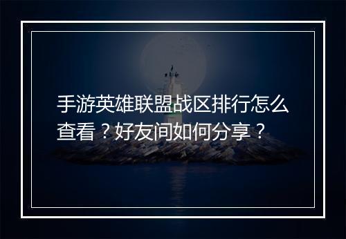 手游英雄联盟战区排行怎么查看?好友间如何分享?