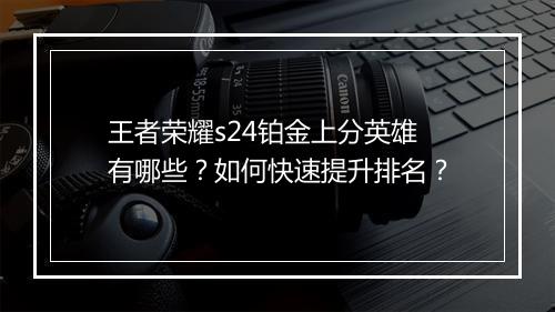 王者荣耀s24铂金上分英雄有哪些?如何快速提升排名?