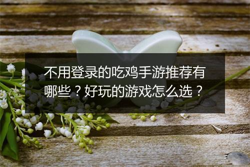 不用登录的吃鸡手游推荐有哪些?好玩的游戏怎么选?