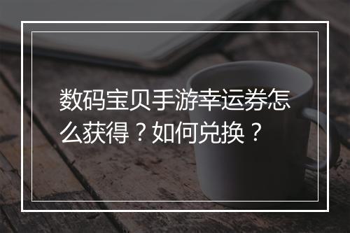 数码宝贝手游幸运券怎么获得?如何兑换?