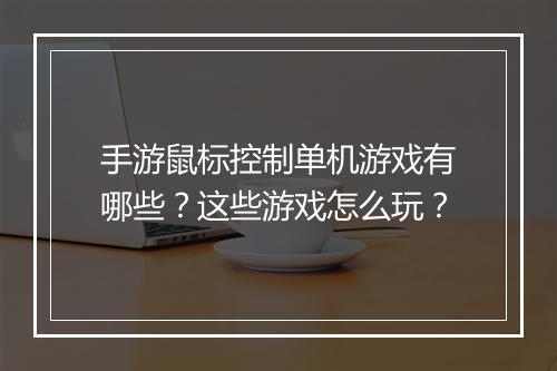手游鼠标控制单机游戏有哪些?这些游戏怎么玩?