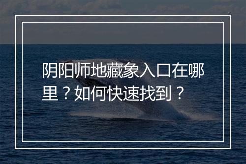 阴阳师地藏象入口在哪里?如何快速找到?