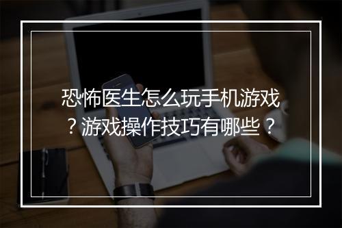 恐怖医生怎么玩手机游戏?游戏操作技巧有哪些?