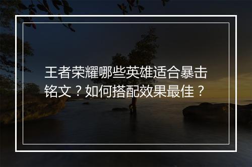 王者荣耀哪些英雄适合暴击铭文?如何搭配效果最佳?