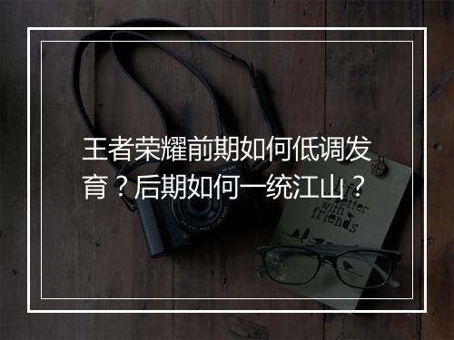 王者荣耀前期如何低调发育?后期如何一统江山?
