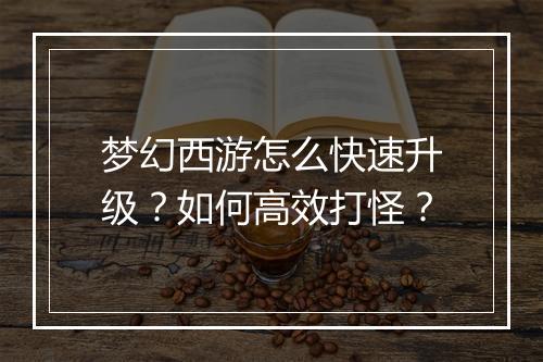 梦幻西游怎么快速升级?如何高效打怪?