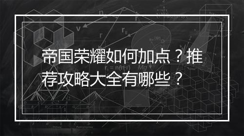 帝国荣耀如何加点?推荐攻略大全有哪些?