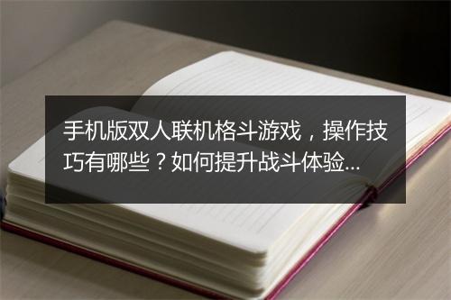 手机版双人联机格斗游戏,操作技巧有哪些?如何提升战斗体验?