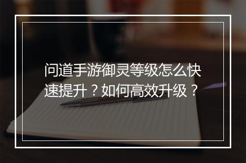 问道手游御灵等级怎么快速提升？如何高效升级？
