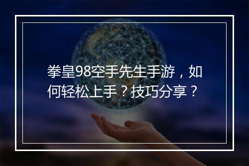 拳皇98空手先生手游,如何轻松上手?技巧分享?