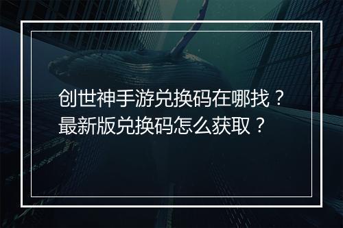 创世神手游兑换码在哪找?最新版兑换码怎么获取?