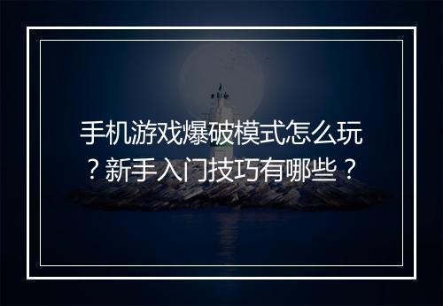手机游戏爆破模式怎么玩?新手入门技巧有哪些?
